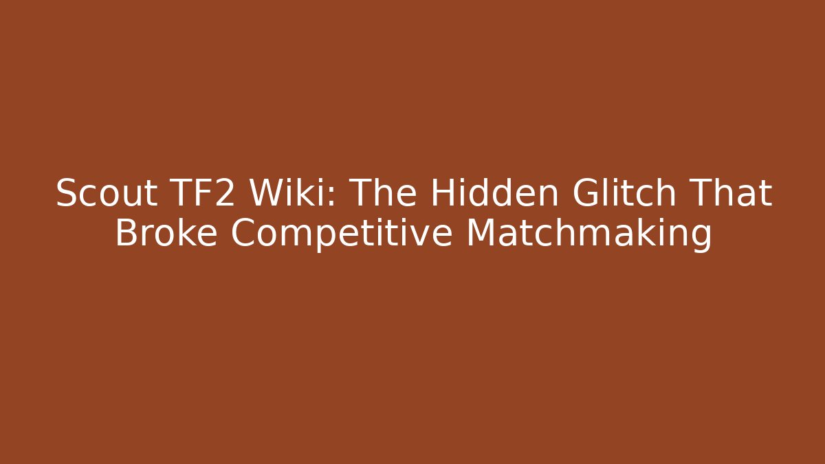 Scout TF2 Wiki: The Hidden Glitch That Broke Competitive Matchmaking