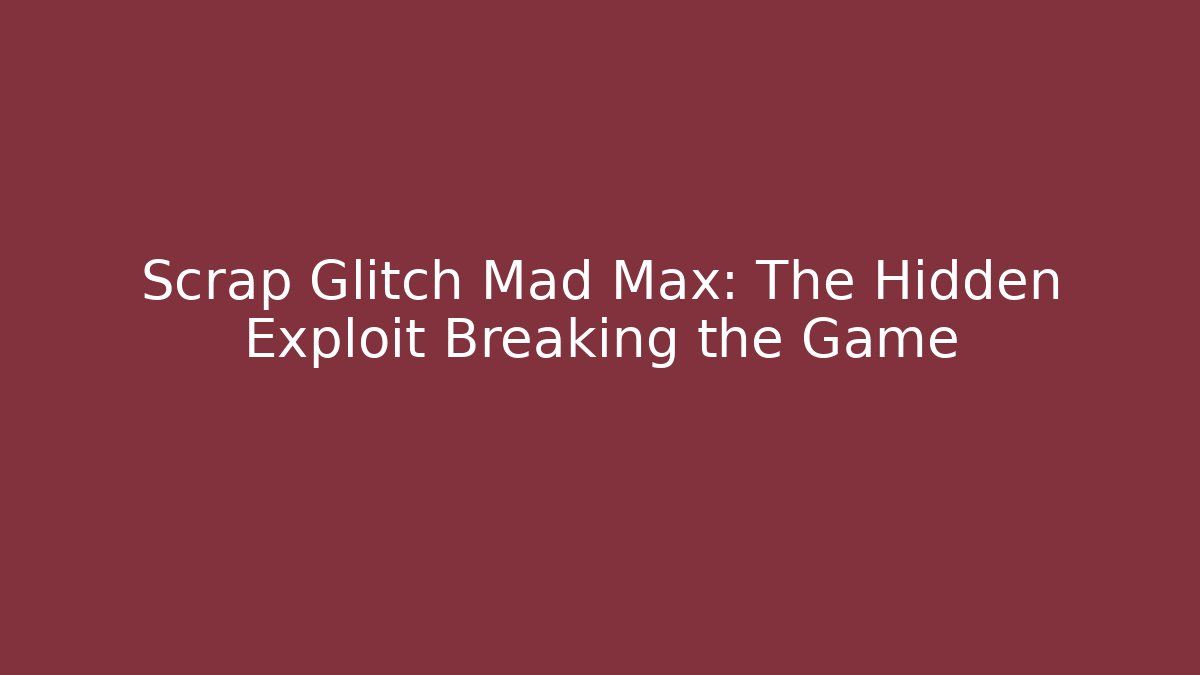 Scrap Glitch Mad Max: The Hidden Exploit Breaking the Game
