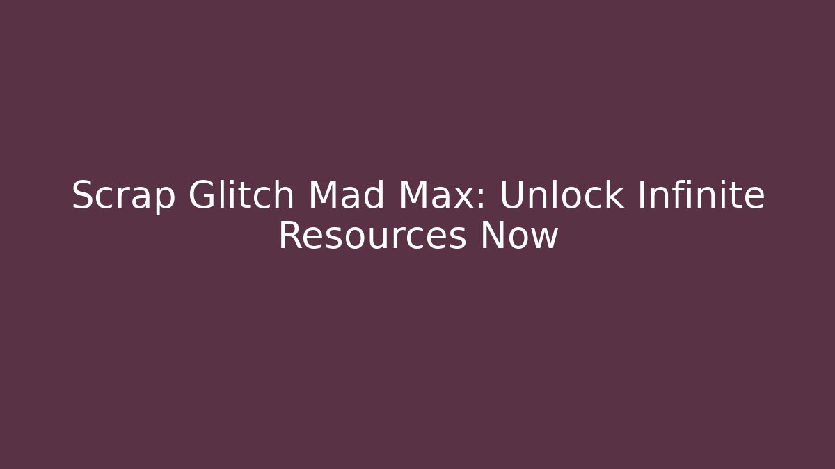 Scrap Glitch Mad Max: Unlock Infinite Resources Now