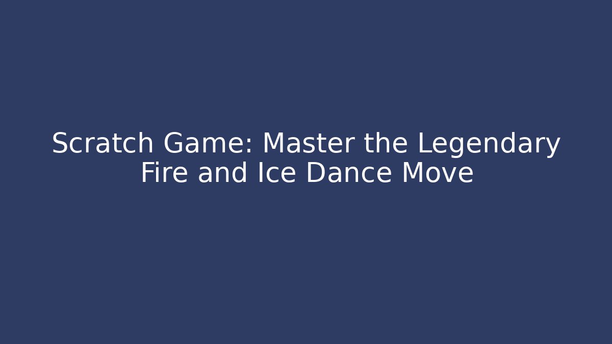 Scratch Game: Master the Legendary Fire and Ice Dance Move - Create More Assets