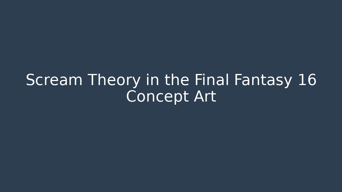 Scream Theory in the Final Fantasy 16 Concept Art