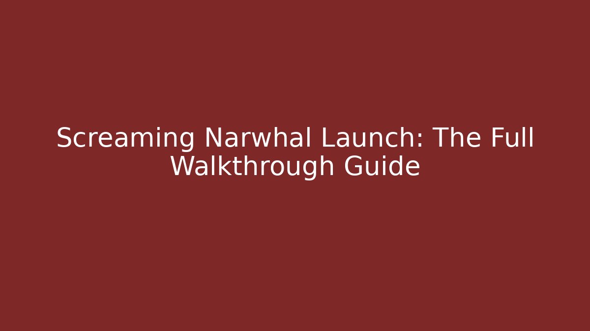 Screaming Narwhal Launch: The Full Walkthrough Guide