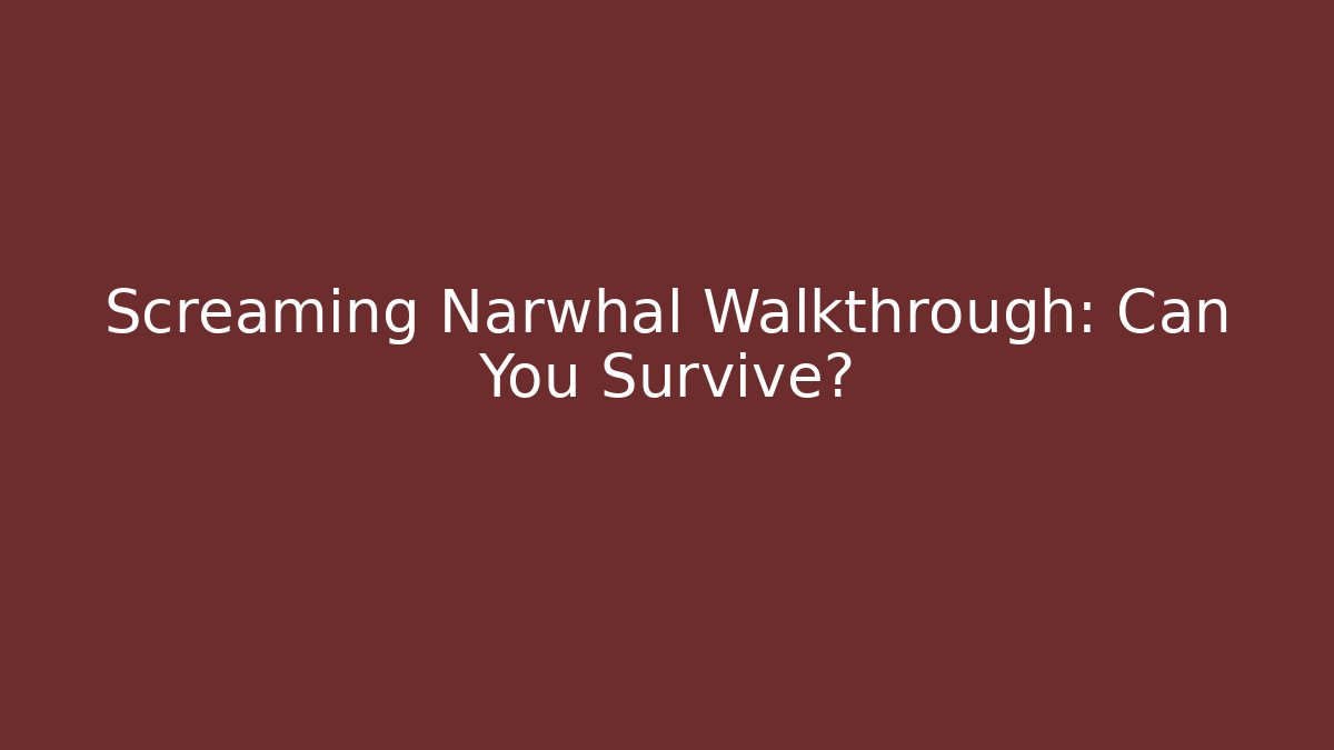 Screaming Narwhal Walkthrough: Can You Survive?