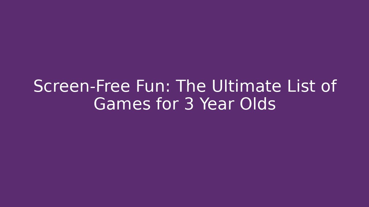 Screen-Free Fun: The Ultimate List of Games for 3 Year Olds