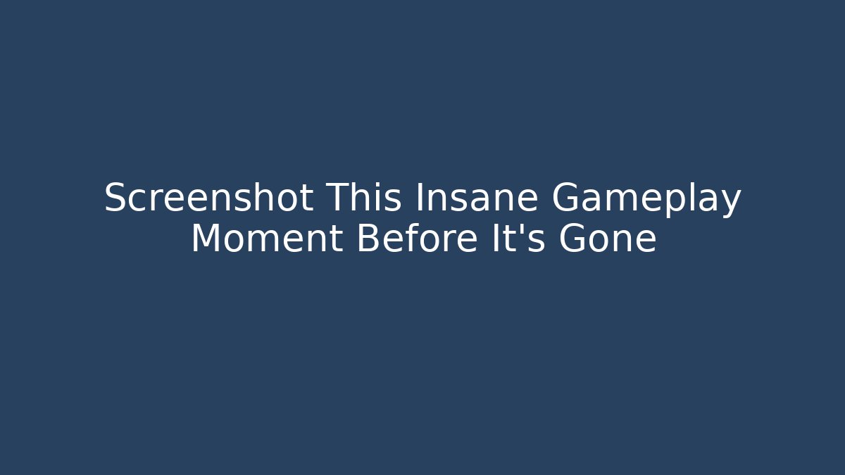 Screenshot This Insane Gameplay Moment Before It's Gone