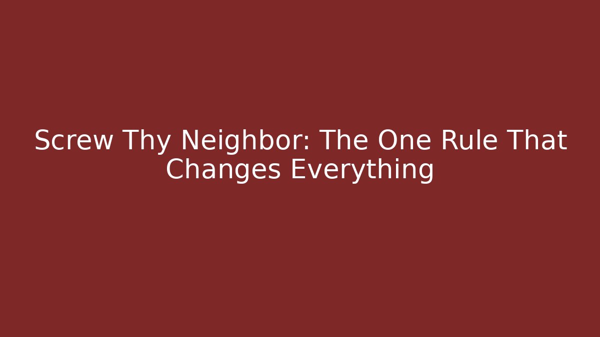 Screw Thy Neighbor: The One Rule That Changes Everything - Create More Assets