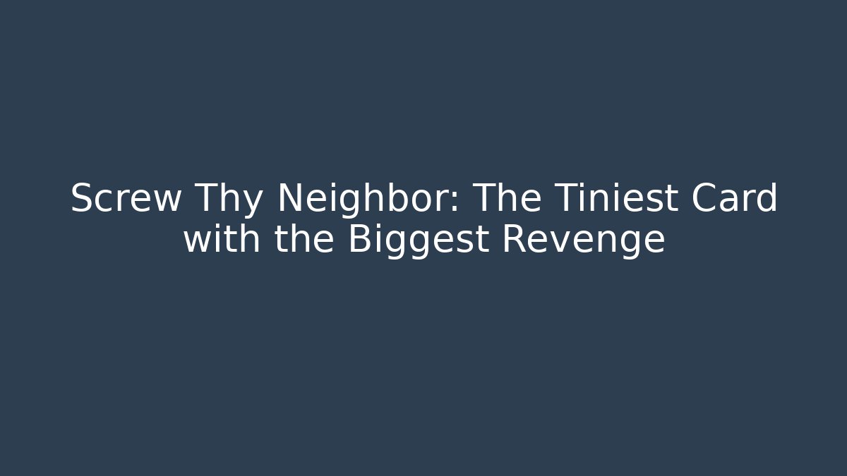 Screw Thy Neighbor: The Tiniest Card with the Biggest Revenge