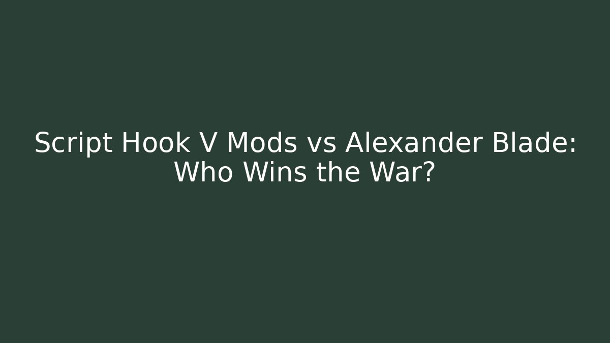 Script Hook V Mods vs Alexander Blade: Who Wins the War?