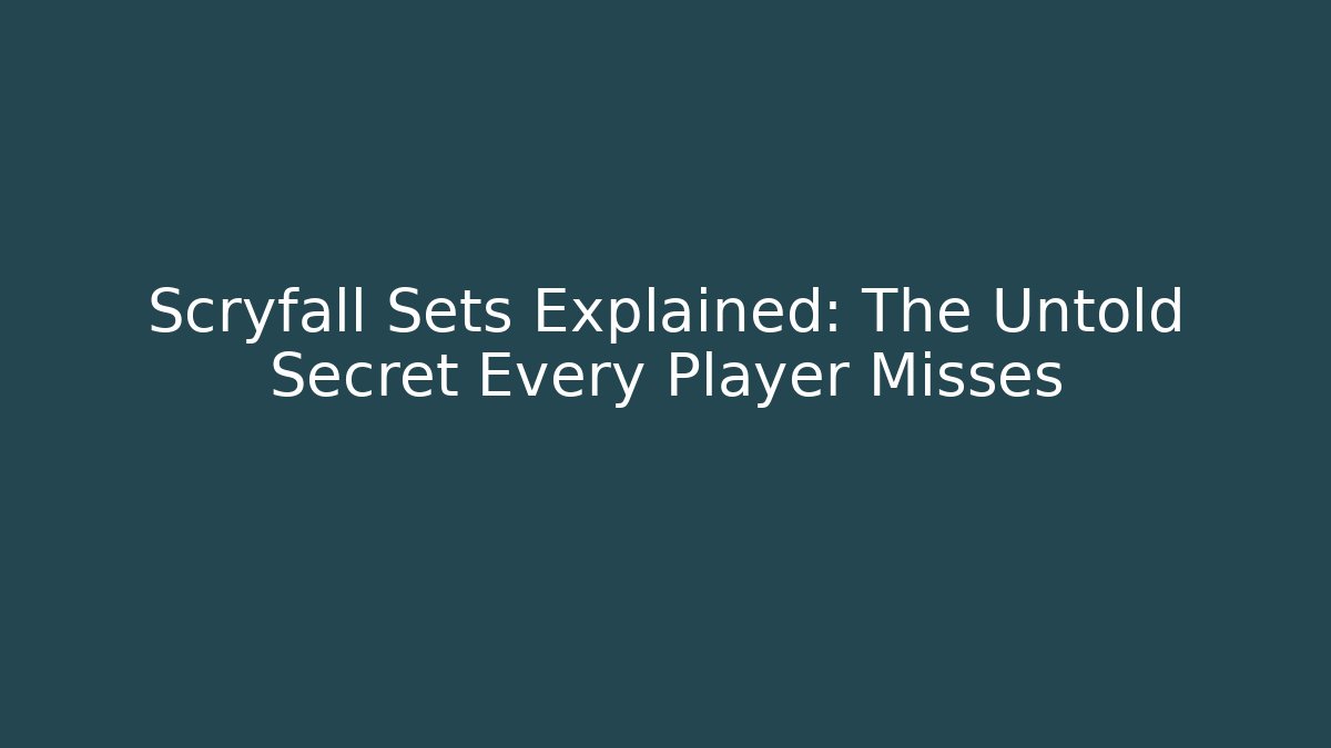 Scryfall Sets Explained: The Untold Secret Every Player Misses