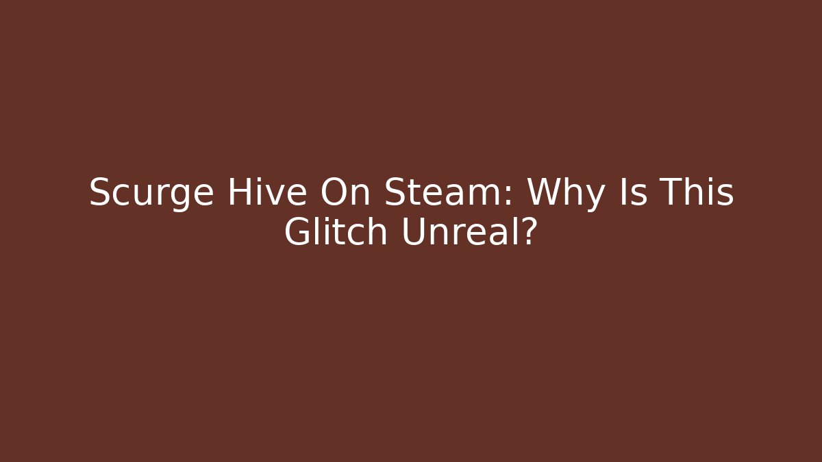 Scurge Hive On Steam: Why Is This Glitch Unreal?