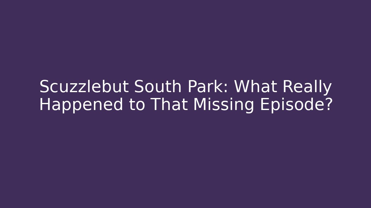 Scuzzlebut South Park: What Really Happened to That Missing Episode?