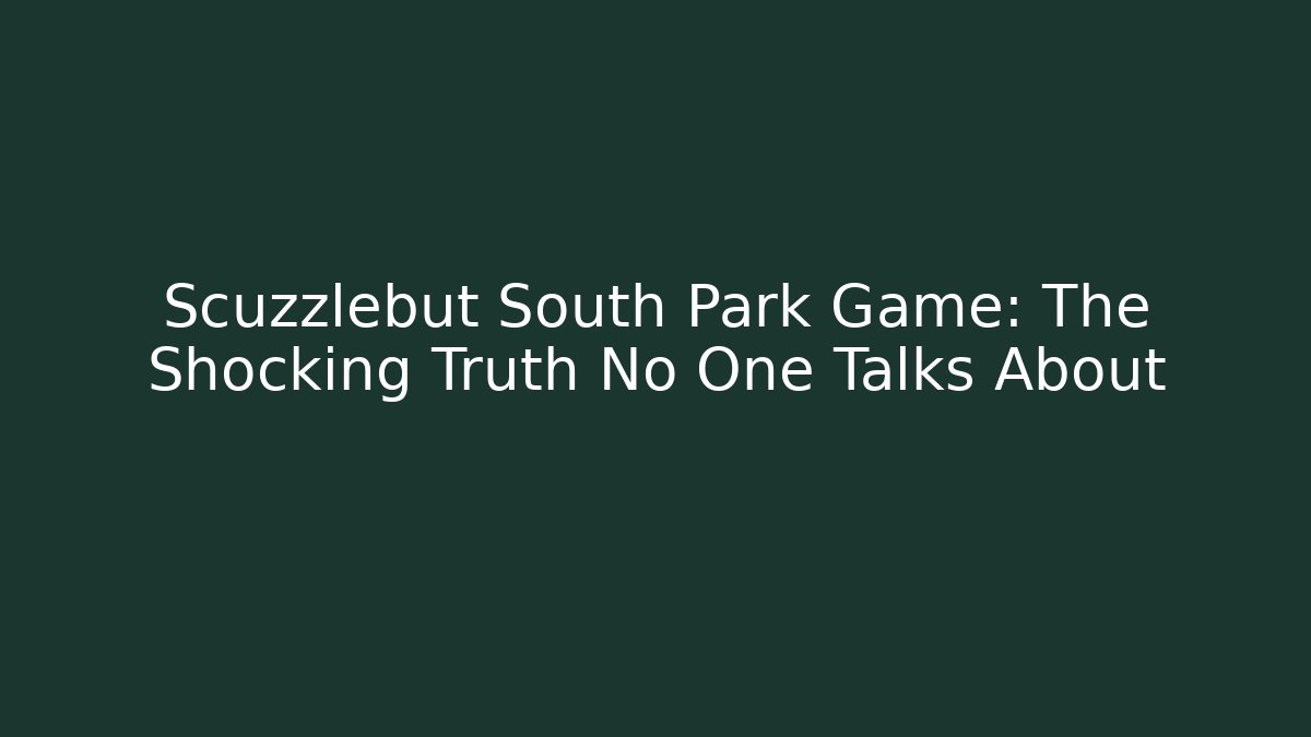 Scuzzlebut South Park Game: The Shocking Truth No One Talks About