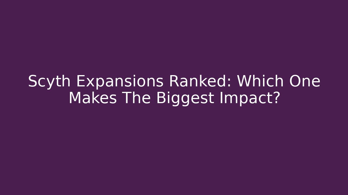 Scyth Expansions Ranked: Which One Makes The Biggest Impact? - Create More Assets