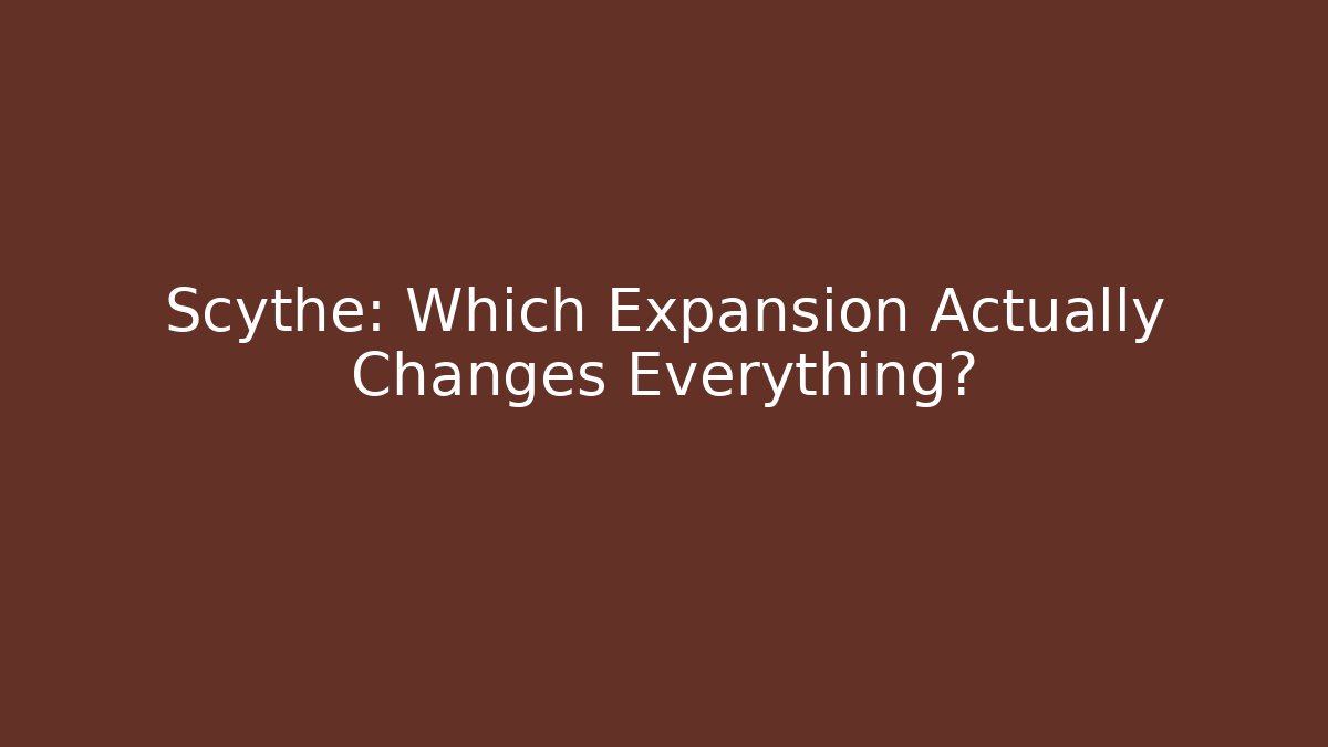 Scythe: Which Expansion Actually Changes Everything?