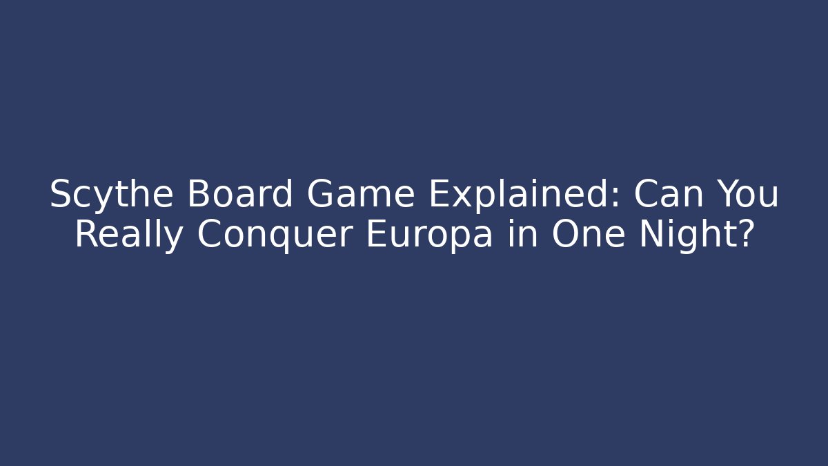 Scythe Board Game Explained: Can You Really Conquer Europa in One Night? - Create More Assets