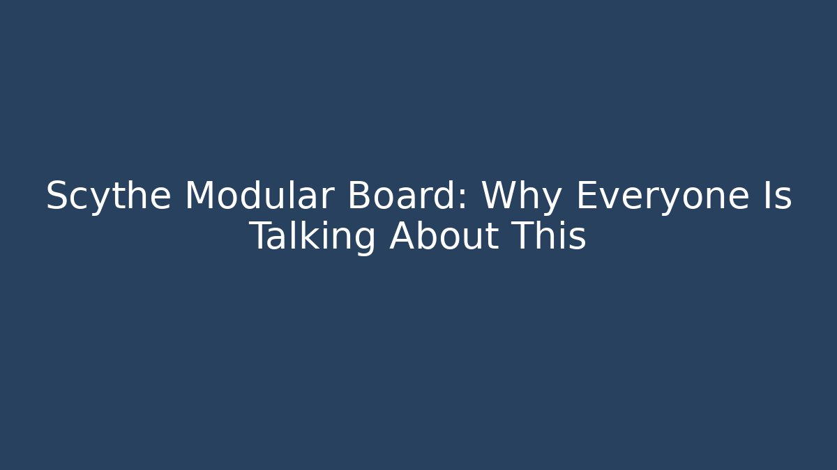 Scythe Modular Board: Why Everyone Is Talking About This