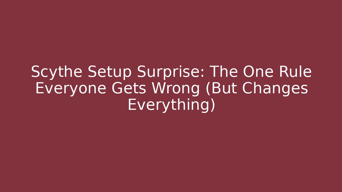 Scythe Setup Surprise: The One Rule Everyone Gets Wrong (But Changes Everything)