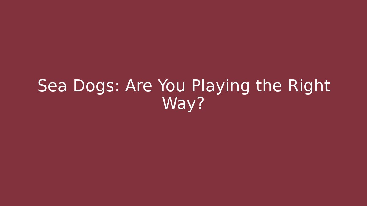 Sea Dogs: Are You Playing the Right Way?