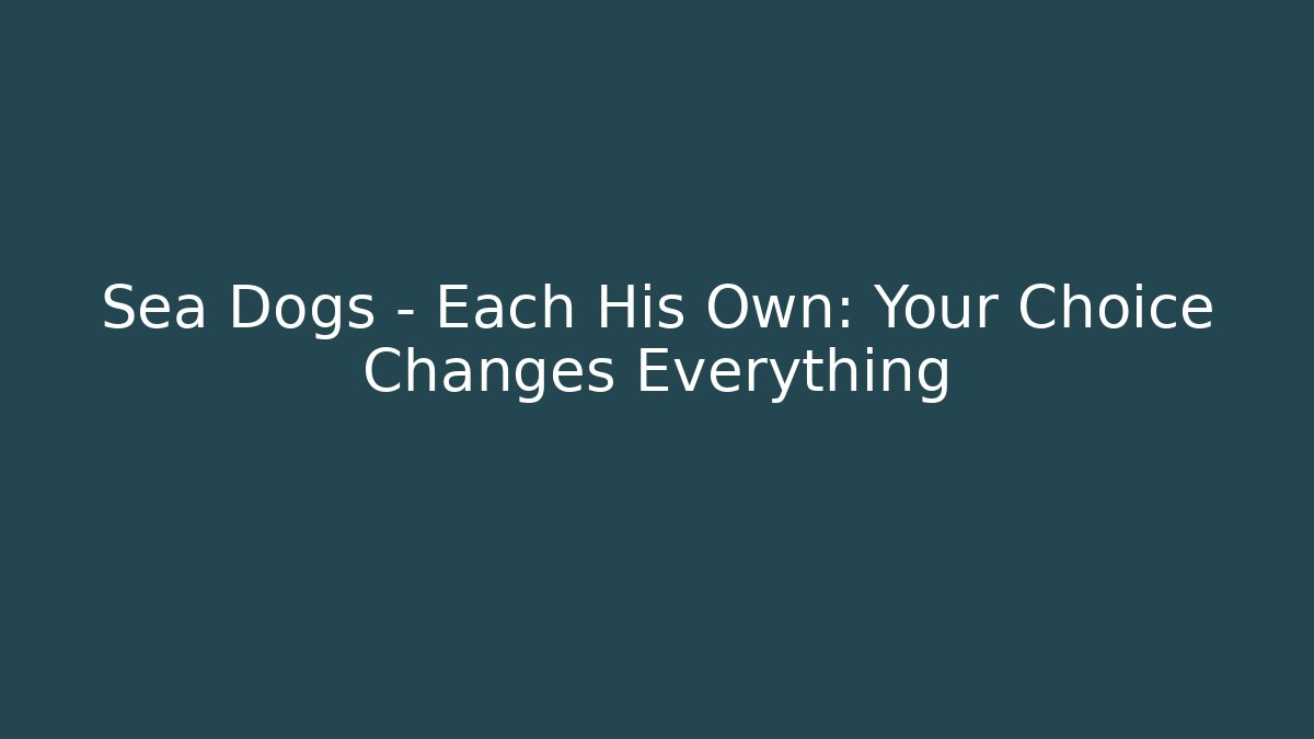 Sea Dogs - Each His Own: Your Choice Changes Everything