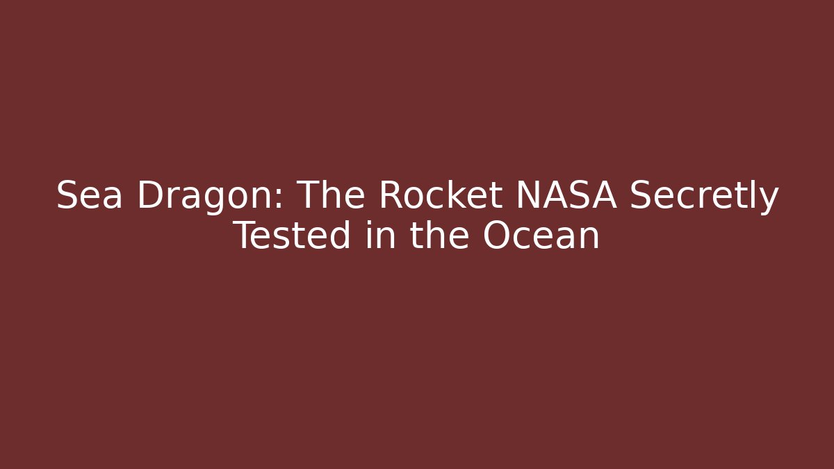 Sea Dragon: The Rocket NASA Secretly Tested in the Ocean