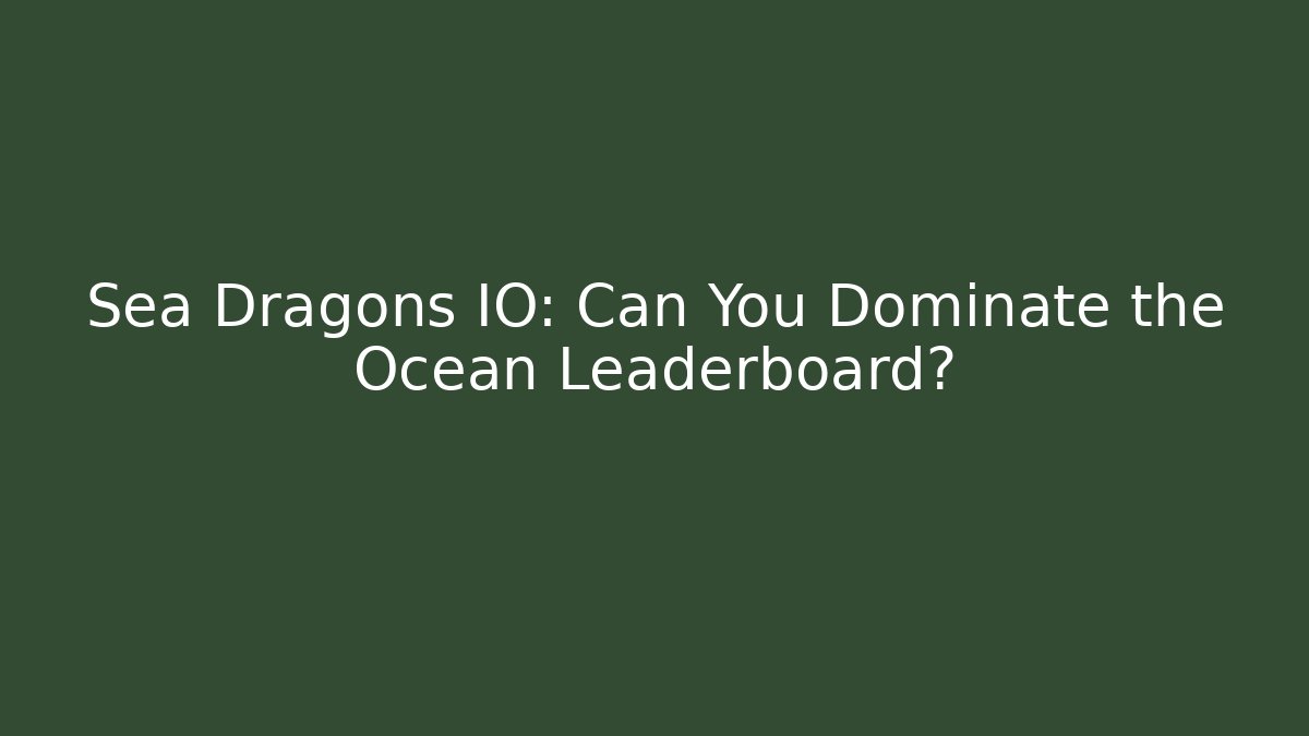 Sea Dragons IO: Can You Dominate the Ocean Leaderboard?