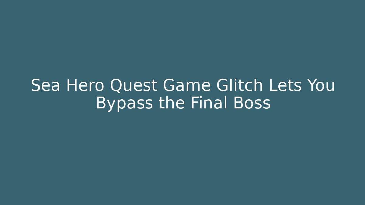 Sea Hero Quest Game Glitch Lets You Bypass the Final Boss