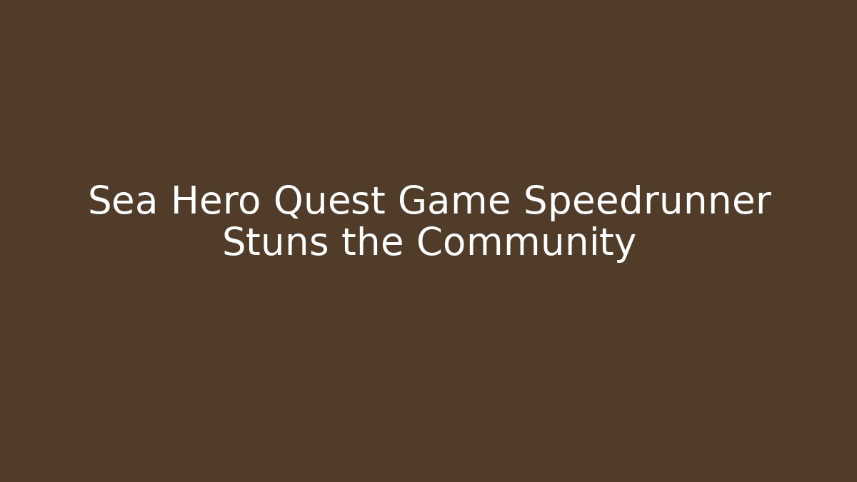 Sea Hero Quest Game Speedrunner Stuns the Community - Create More Assets