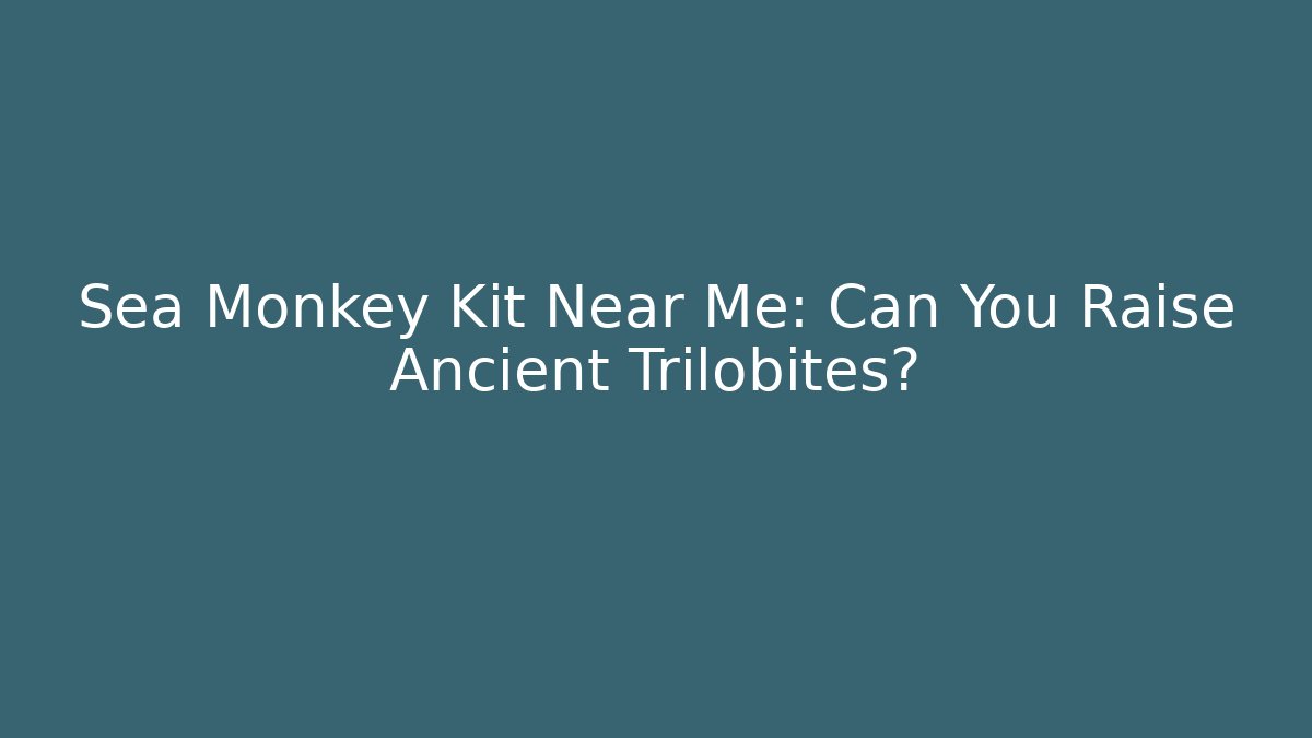 Sea Monkey Kit Near Me: Can You Raise Ancient Trilobites?
