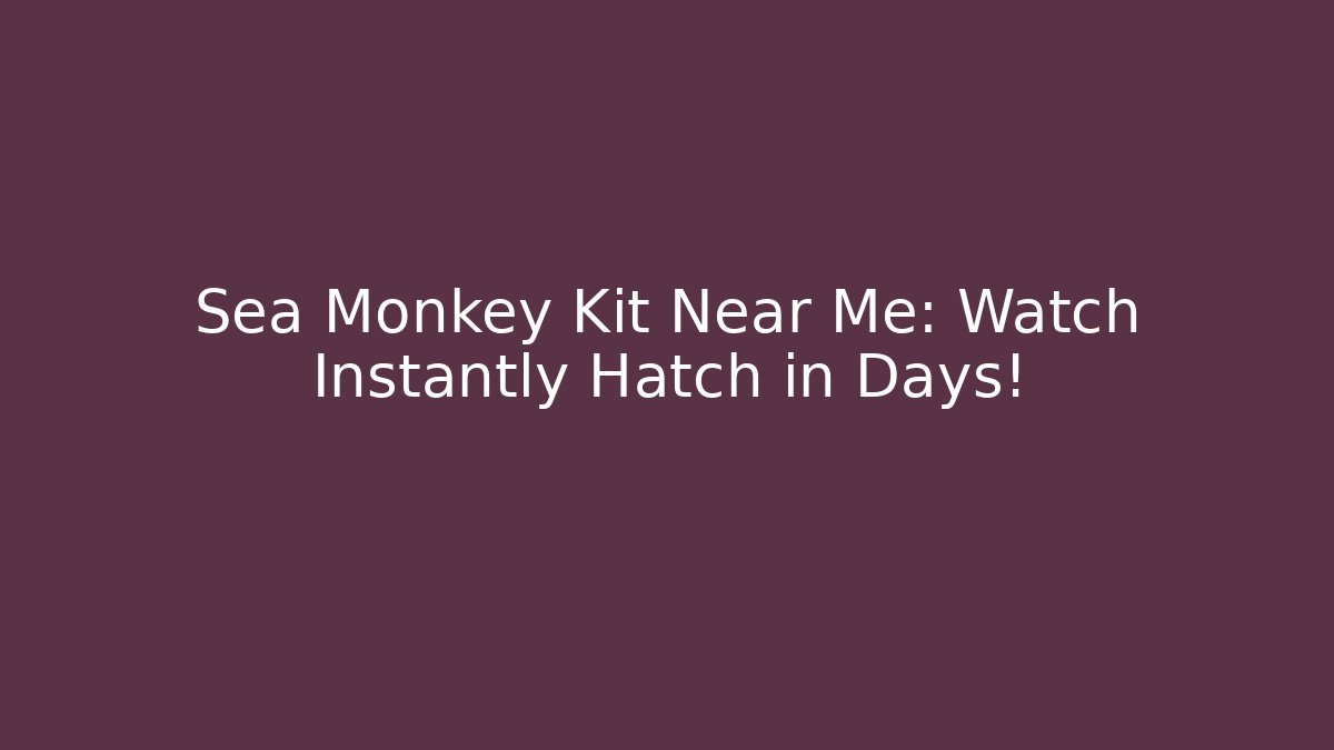 Sea Monkey Kit Near Me: Watch Instantly Hatch in Days!
