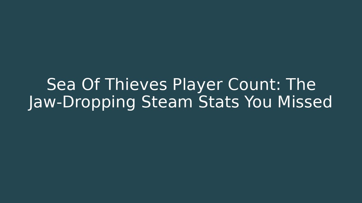 Sea Of Thieves Player Count: The Jaw-Dropping Steam Stats You Missed