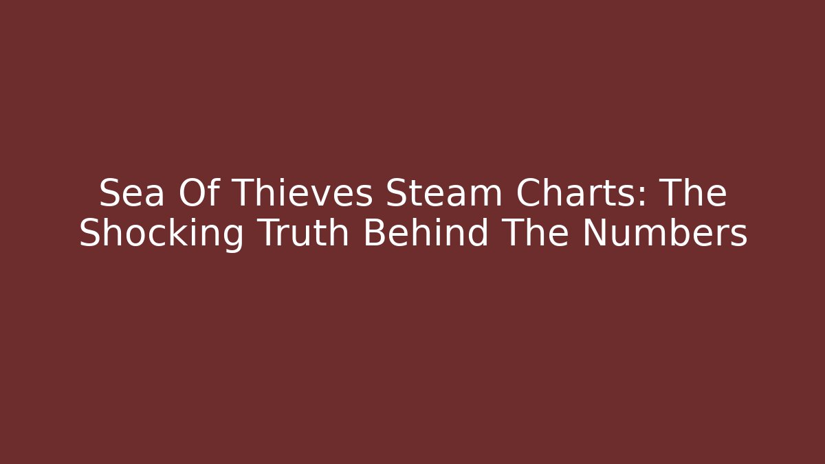 Sea Of Thieves Steam Charts: The Shocking Truth Behind The Numbers