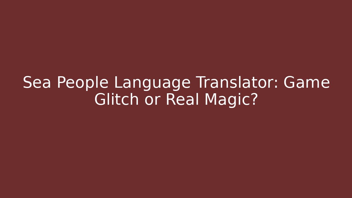 Sea People Language Translator: Game Glitch or Real Magic?