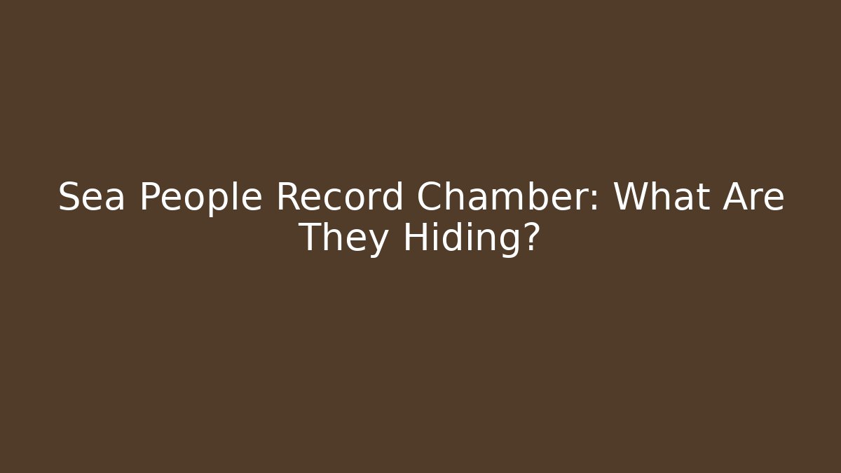 Sea People Record Chamber: What Are They Hiding?