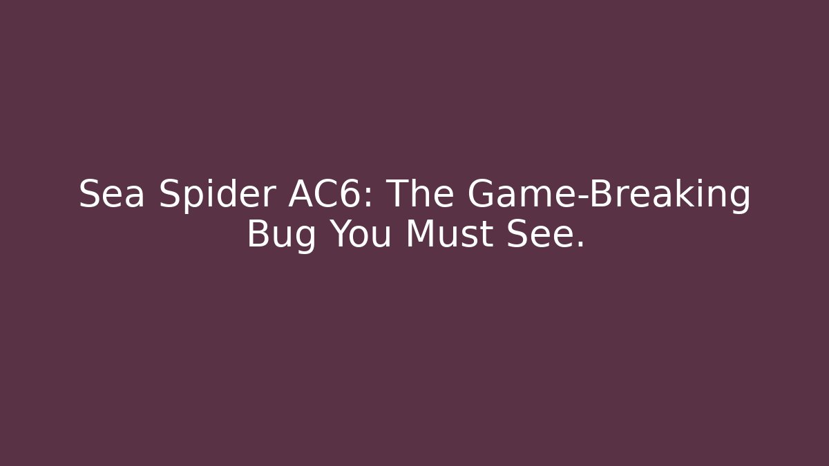 Sea Spider AC6: The Game-Breaking Bug You Must See.