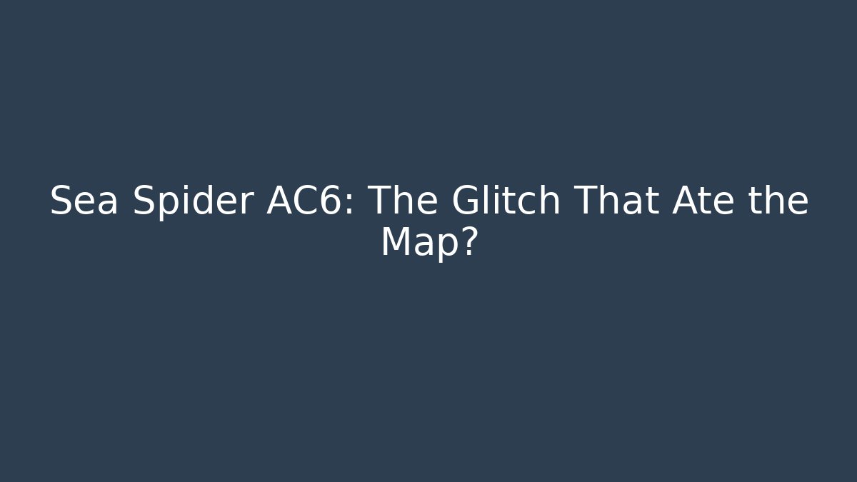 Sea Spider AC6: The Glitch That Ate the Map?