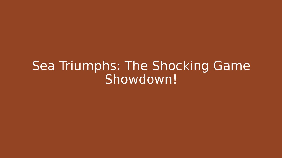 Sea Triumphs: The Shocking Game Showdown!