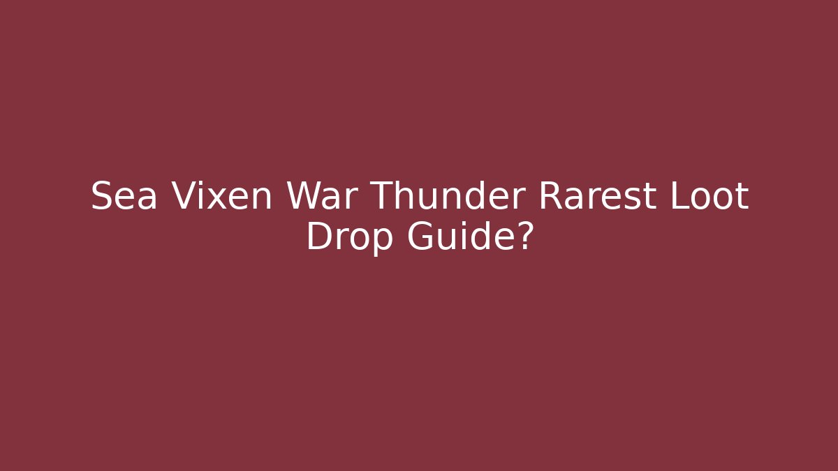 Sea Vixen War Thunder Rarest Loot Drop Guide?