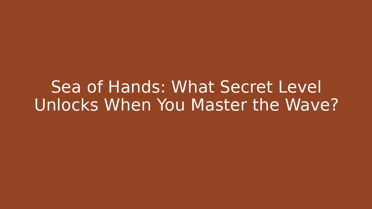 Sea of Hands: What Secret Level Unlocks When You Master the Wave?