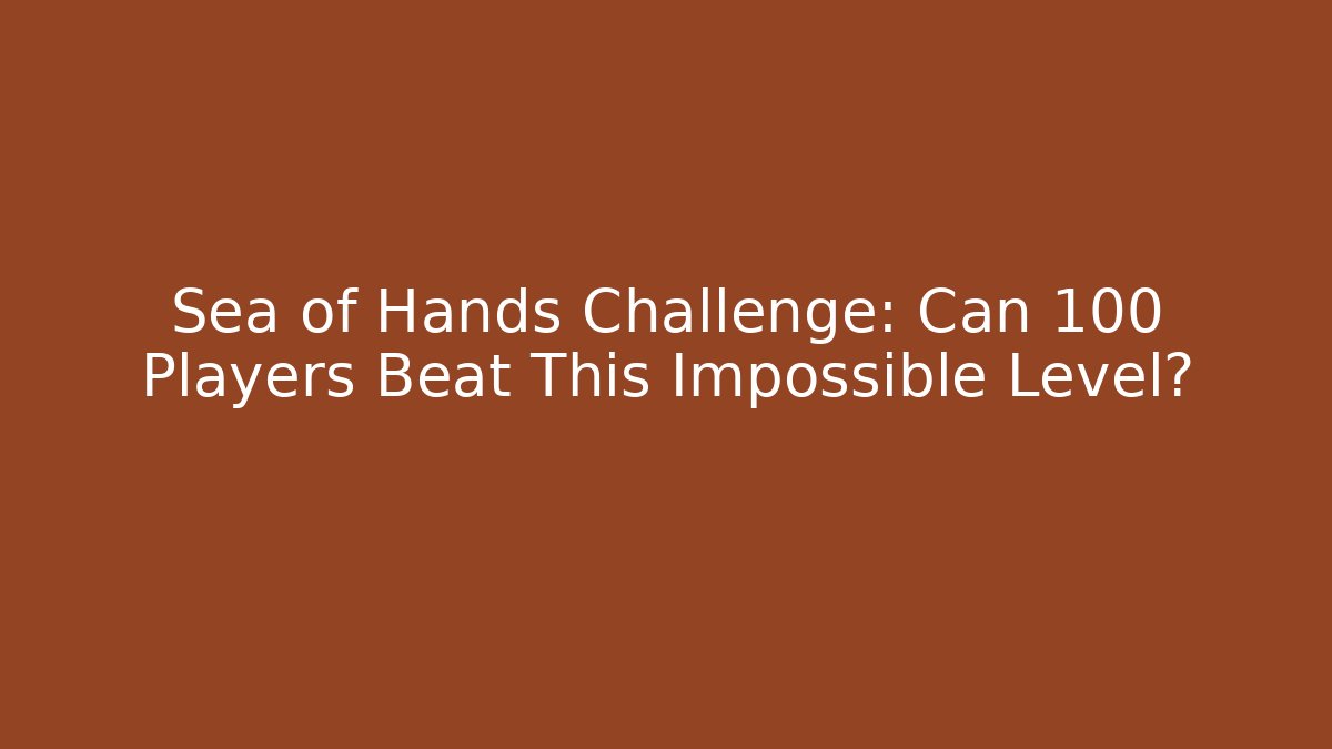 Sea of Hands Challenge: Can 100 Players Beat This Impossible Level?