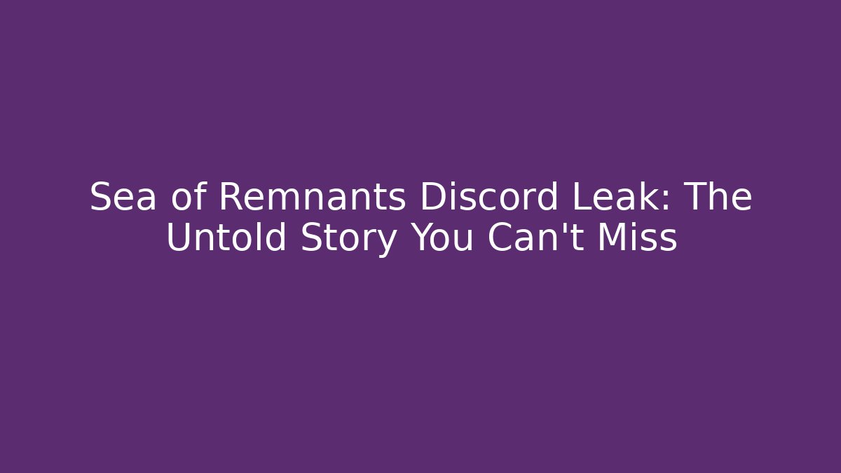 Sea of Remnants Discord Leak: The Untold Story You Can't Miss