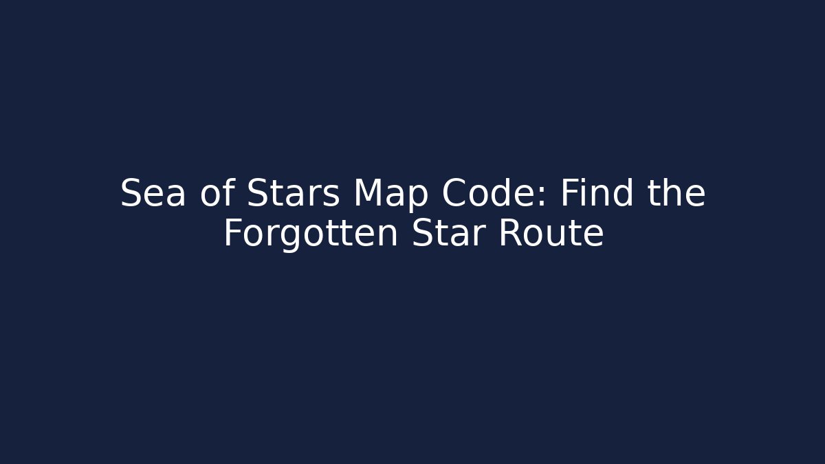 Sea of Stars Map Code: Find the Forgotten Star Route