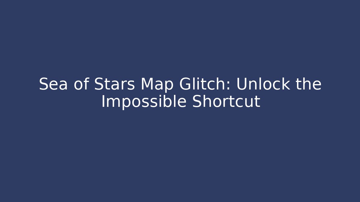 Sea of Stars Map Glitch: Unlock the Impossible Shortcut
