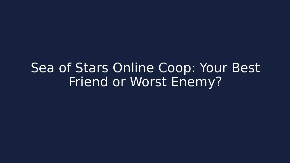 Sea of Stars Online Coop: Your Best Friend or Worst Enemy?