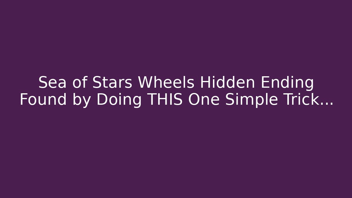 Sea of Stars Wheels Hidden Ending Found by Doing THIS One Simple Trick…