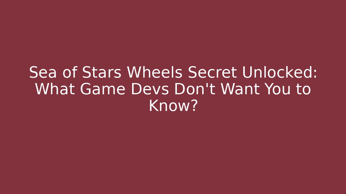 Sea of Stars Wheels Secret Unlocked: What Game Devs Don’t Want You to Know?