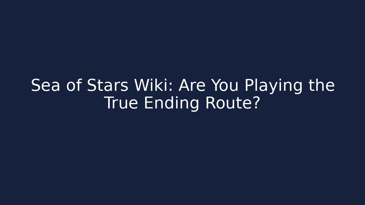 Sea of Stars Wiki: Are You Playing the True Ending Route?