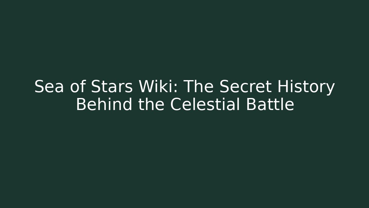 Sea of Stars Wiki: The Secret History Behind the Celestial Battle