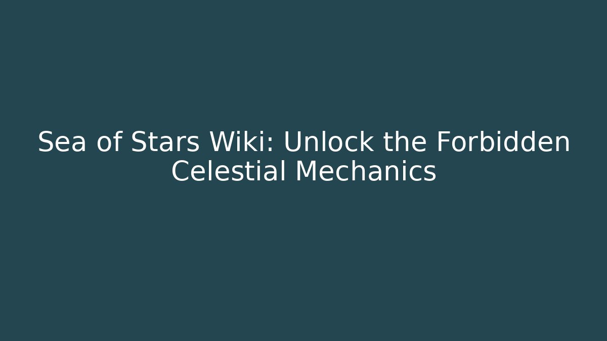 Sea of Stars Wiki: Unlock the Forbidden Celestial Mechanics