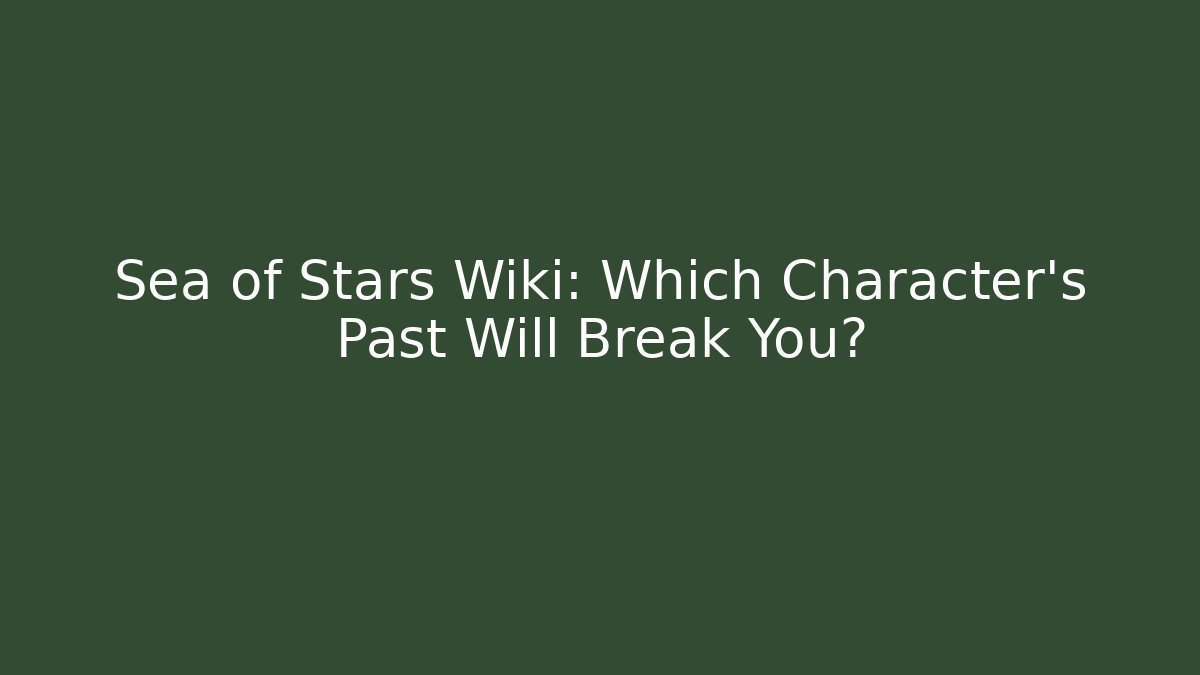 Sea of Stars Wiki: Which Character's Past Will Break You?