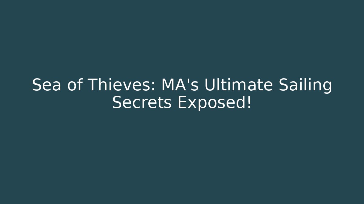 Sea of Thieves: MA’s Ultimate Sailing Secrets Exposed!